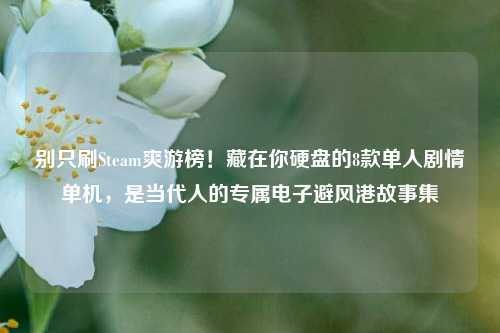 别只刷Steam爽游榜！藏在你硬盘的8款单人剧情单机，是当代人的专属电子避风港故事集