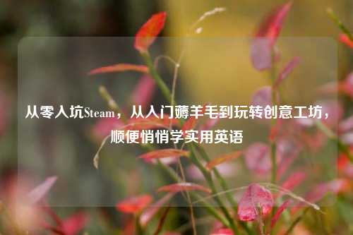 从零入坑Steam，从入门薅羊毛到玩转创意工坊，顺便悄悄学实用英语