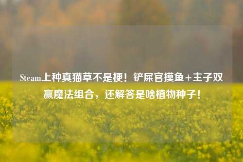 Steam上种真猫草不是梗!铲屎官摸鱼+主子双赢魔法组合,还解答是啥植物种子!