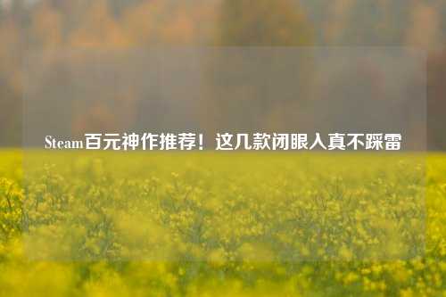 Steam百元神作推荐！这几款闭眼入真不踩雷