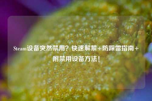 Steam设备突然禁用？快速解禁+防踩雷指南+附禁用设备方法！