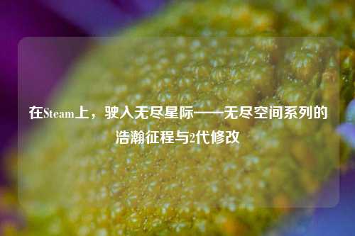 在Steam上，驶入无尽星际——无尽空间系列的浩瀚征程与2代修改