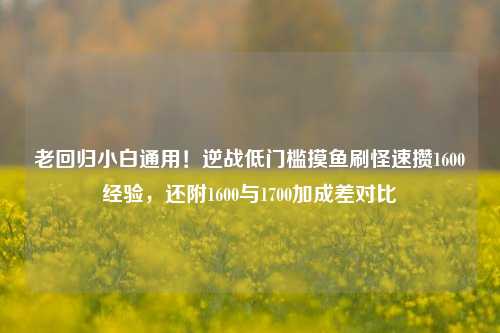 老回归小白通用!逆战低门槛摸鱼刷怪速攒1600经验,还附1600与1700加成差对比