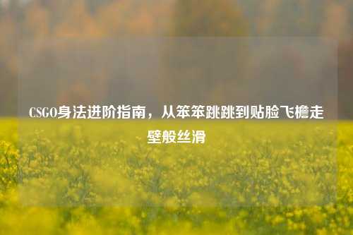 CSGO身法进阶指南，从笨笨跳跳到贴脸飞檐走壁般丝滑