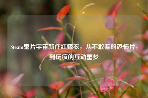 Steam鬼片宇宙新作红嫁衣,从不敢看的恐怖片,到玩疯的互动噩梦