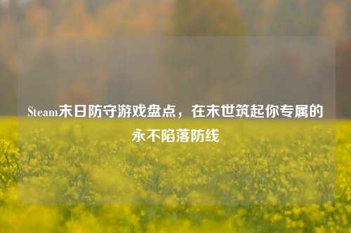 Steam末日防守游戏盘点，在末世筑起你专属的永不陷落防线