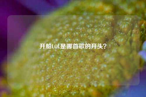 开船LOL是哪首歌的开头?