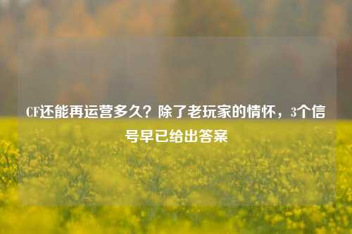 CF还能再运营多久？除了老玩家的情怀，3个信号早已给出答案