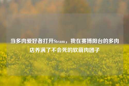 当多肉爱好者打开Steam,我在赛博阳台的多肉店养满了不会死的软萌肉团子