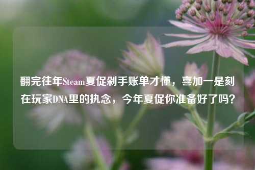 翻完往年Steam夏促剁手账单才懂，喜加一是刻在玩家DNA里的执念，今年夏促你准备好了吗？
