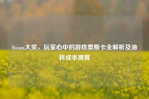 Steam大奖，玩家心中的游戏奥斯卡全解析及油耗成本测算