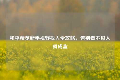 和平精英新手视野找人全攻略，告别看不见人就成盒
