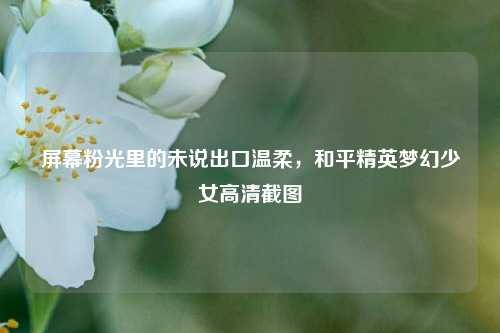 屏幕粉光里的未说出口温柔，和平精英梦幻少女高清截图