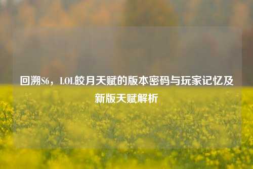 回溯S6，LOL皎月天赋的版本密码与玩家记忆及新版天赋解析