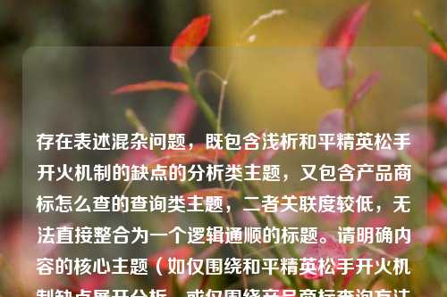 存在表述混杂问题，既包含浅析和平精英松手开火机制的缺点的分析类主题，又包含产品商标怎么查的查询类主题，二者关联度较低，无法直接整合为一个逻辑通顺的标题。请明确内容的核心主题（如仅围绕和平精英松手开火机制缺点展开分析，或仅围绕产品商标查询方法进行介绍），再为你生成合适的标题。