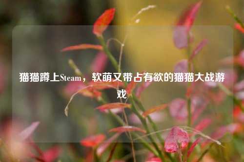 猫猫蹲上Steam,软萌又带占有欲的猫猫大战游戏