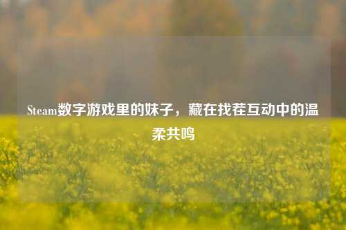 Steam数字游戏里的妹子，藏在找茬互动中的温柔共鸣