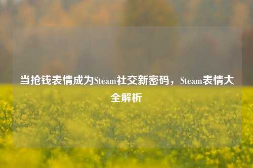 当抢钱表情成为Steam社交新密码，Steam表情大全解析