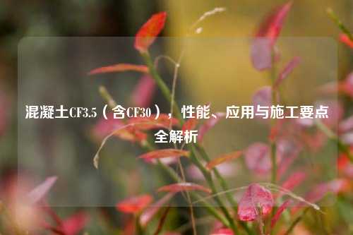 混凝土CF3.5(含CF30),性能、应用与施工要点全解析