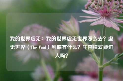 我的世界虚无:我的世界虚无世界怎么去?虚无世界(The Void)到底有什么?生存模式能进入吗?