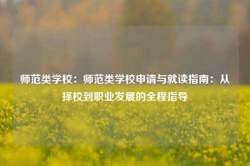 师范类学校：师范类学校申请与就读指南：从择校到职业发展的全程指导