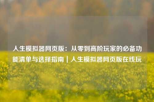 人生模拟器网页版：从零到高阶玩家的必备功能清单与选择指南｜人生模拟器网页版在线玩